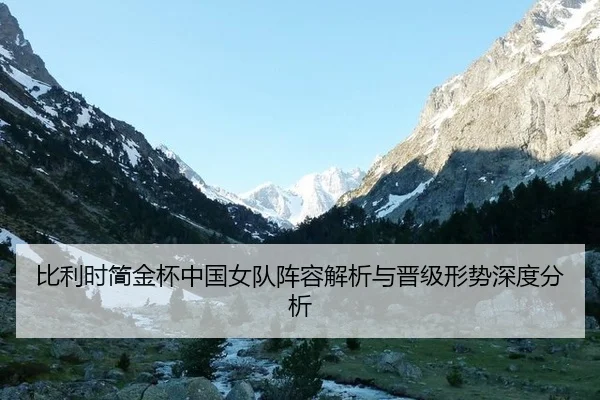 比利时简金杯中国女队阵容解析与晋级形势深度分析