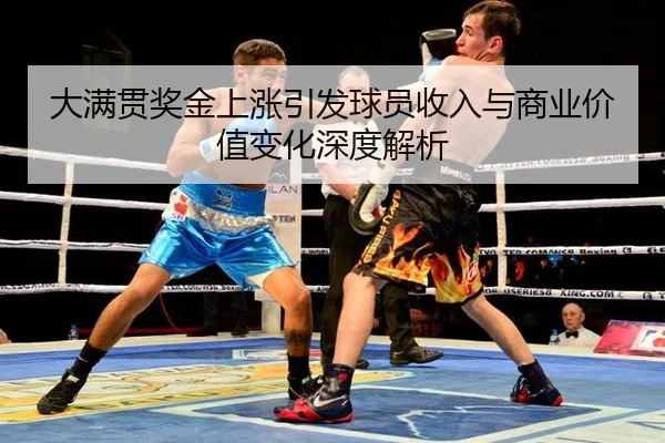 大满贯奖金上涨引发球员收入与商业价值变化深度解析